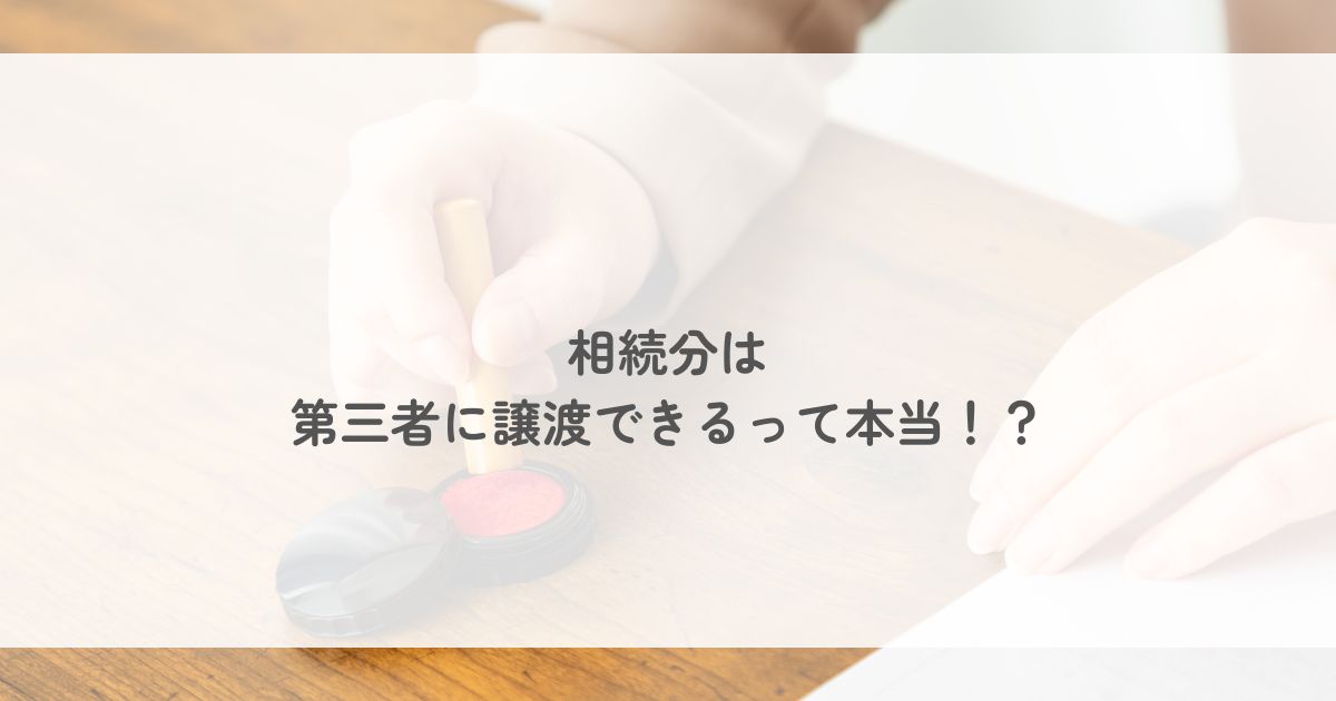 相続分は第三者に譲渡できるって本当！？ | 芦屋市の相続と遺言の相談所